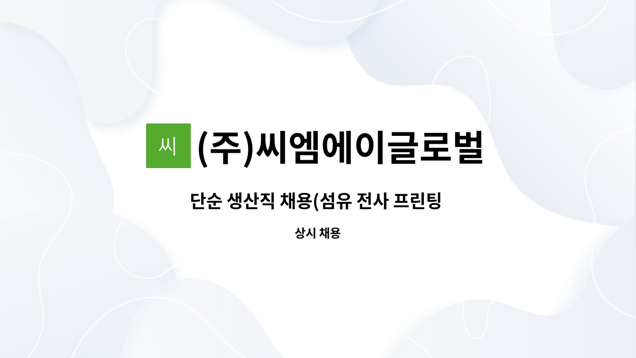 (주)씨엠에이글로벌 - 단순 생산직 채용(섬유 전사 프린팅 업무) : 채용 메인 사진 (더팀스 제공)