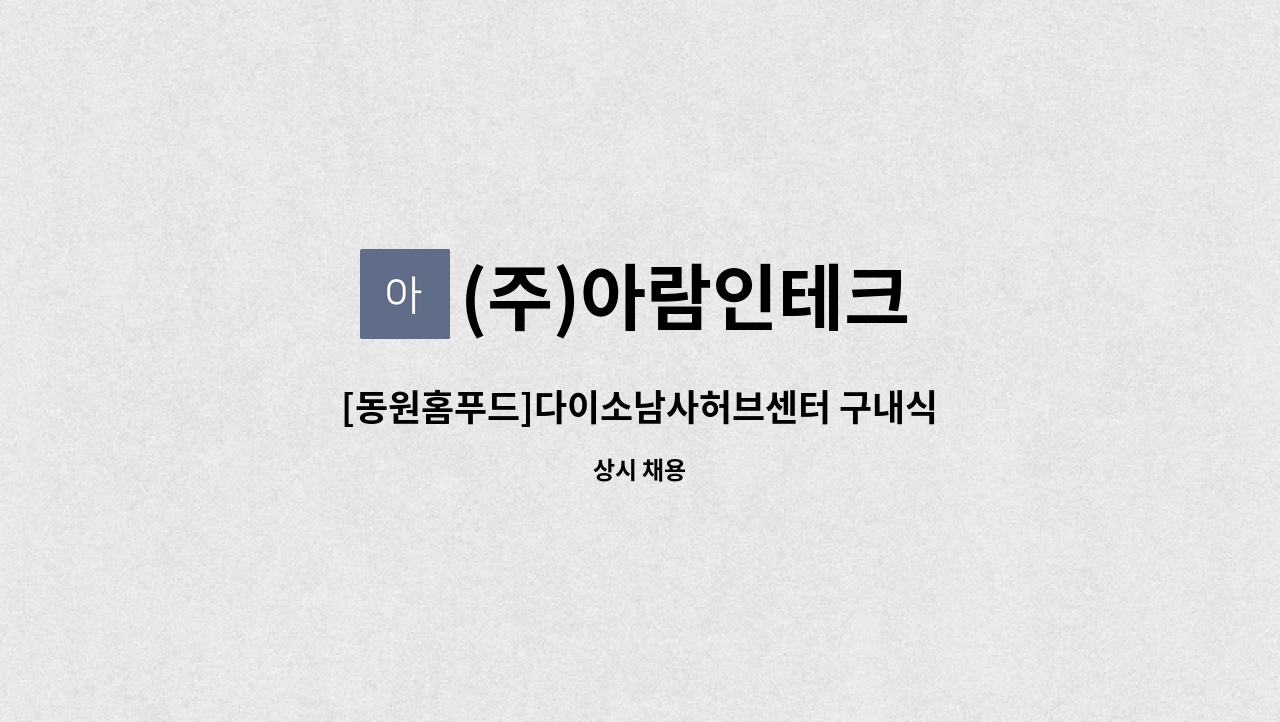 (주)아람인테크 - [동원홈푸드]다이소남사허브센터 구내식당 조리원 모집 : 채용 메인 사진 (더팀스 제공)