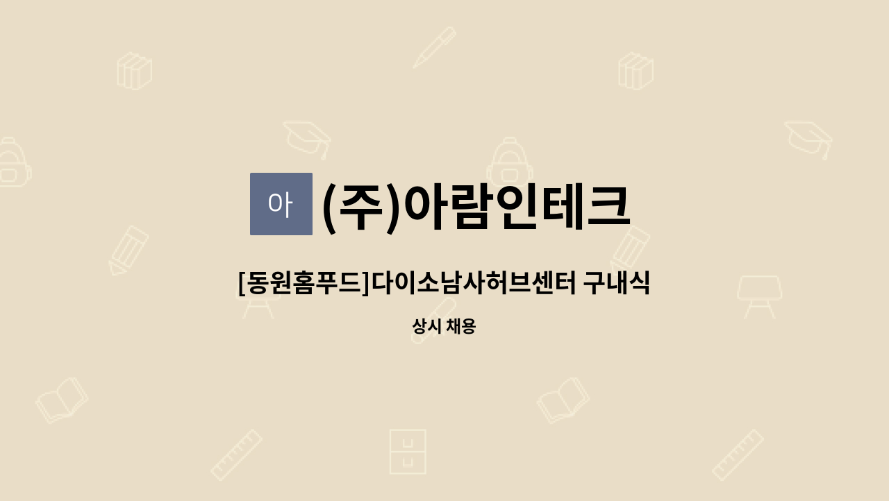 (주)아람인테크 - [동원홈푸드]다이소남사허브센터 구내식당 조리원 모집 : 채용 메인 사진 (더팀스 제공)