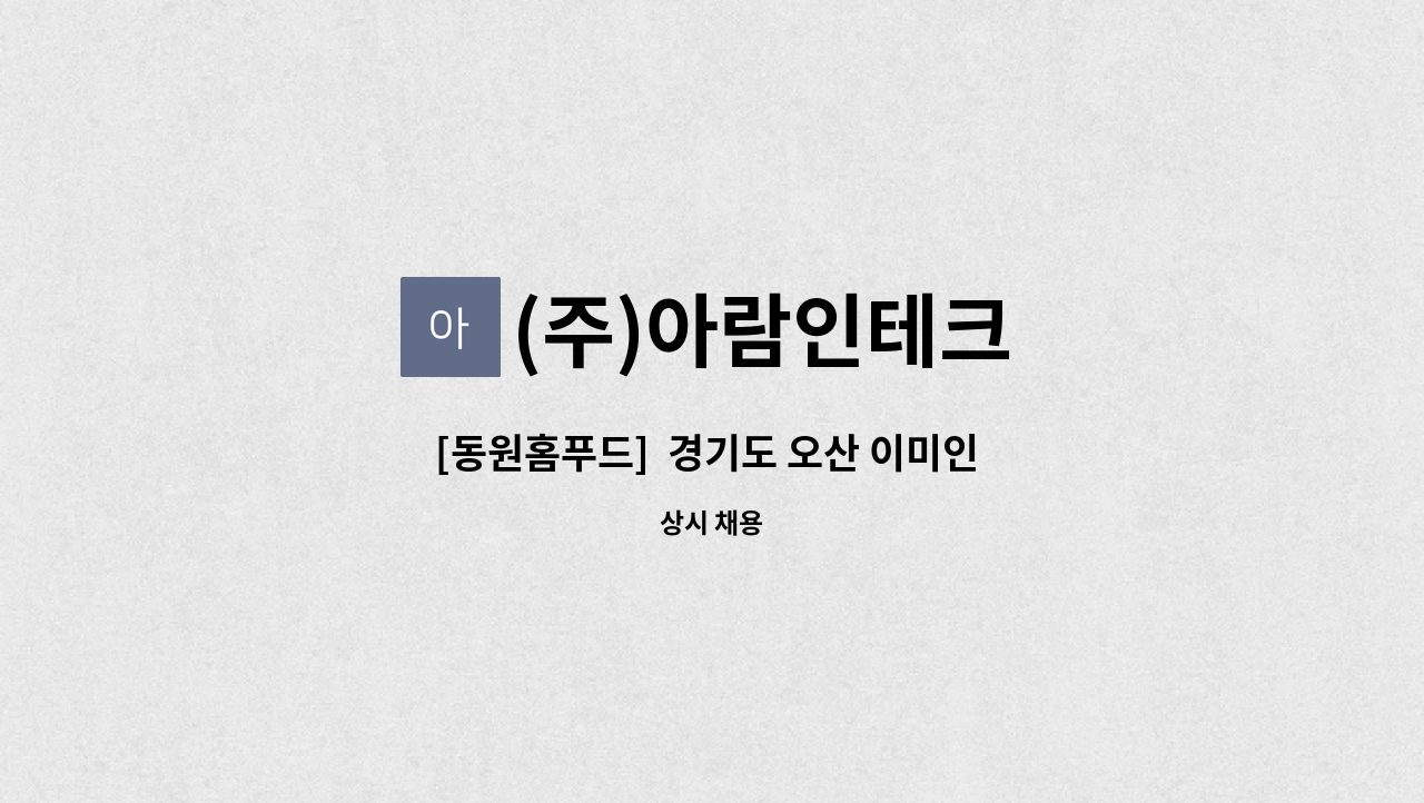 (주)아람인테크 - [동원홈푸드]  경기도 오산 이미인 구내식당 주방 조리원 모집 : 채용 메인 사진 (더팀스 제공)