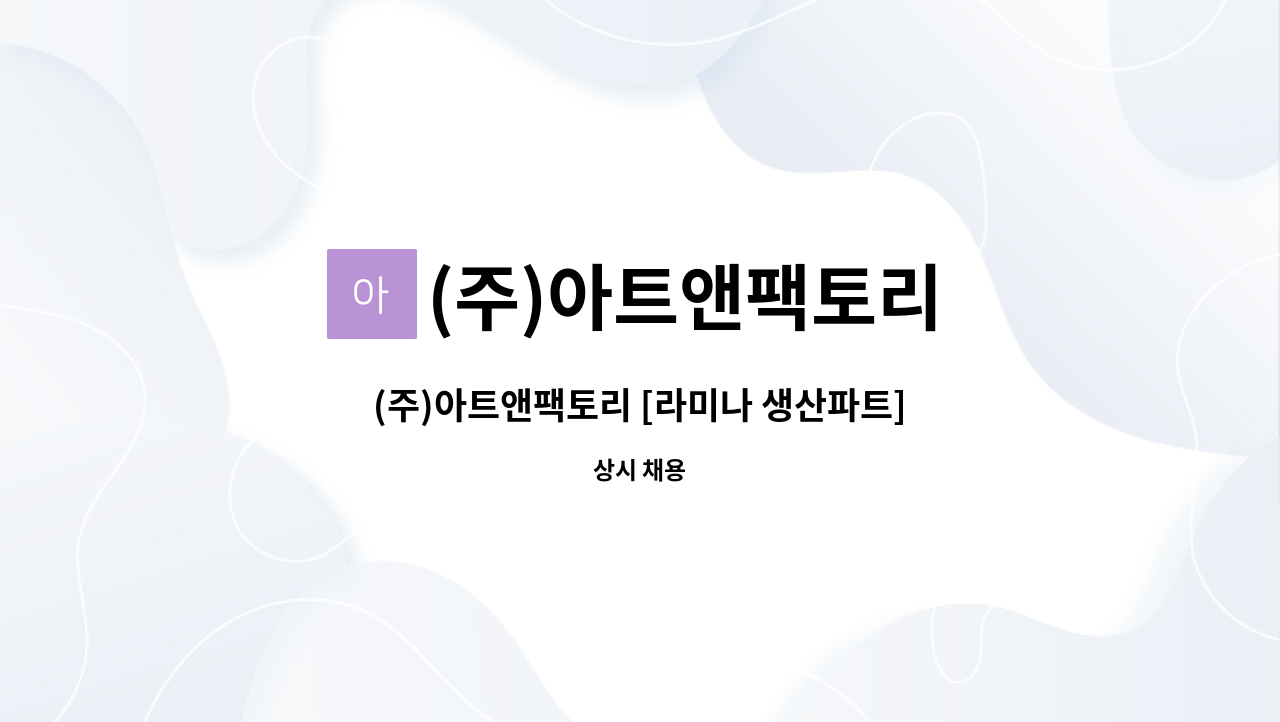 (주)아트앤팩토리 - (주)아트앤팩토리 [라미나 생산파트] [라미나 디지털 인쇄파트] 파트타이머 채용공고 : 채용 메인 사진 (더팀스 제공)