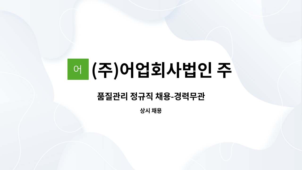 (주)어업회사법인 주안 - 품질관리 정규직 채용-경력무관 : 채용 메인 사진 (더팀스 제공)