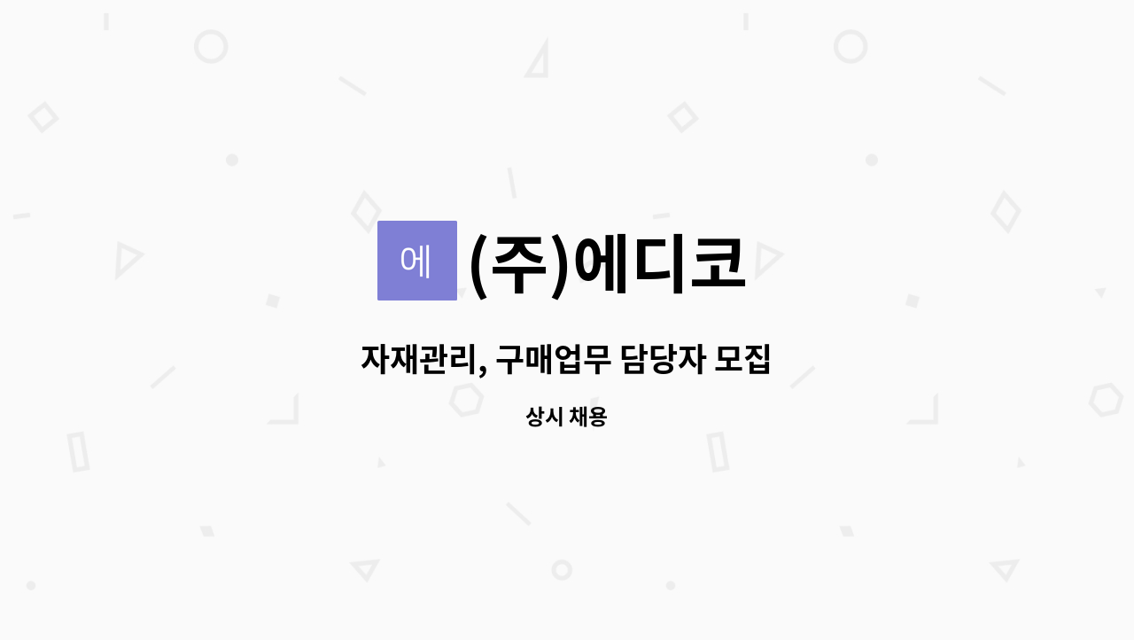 (주)에디코 - 자재관리, 구매업무 담당자 모집 : 채용 메인 사진 (더팀스 제공)