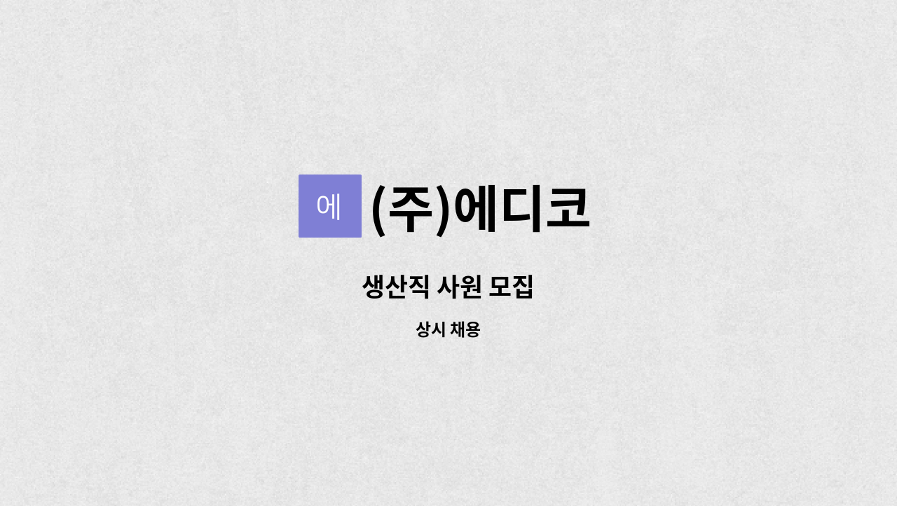 (주)에디코 - 생산직 사원 모집 : 채용 메인 사진 (더팀스 제공)