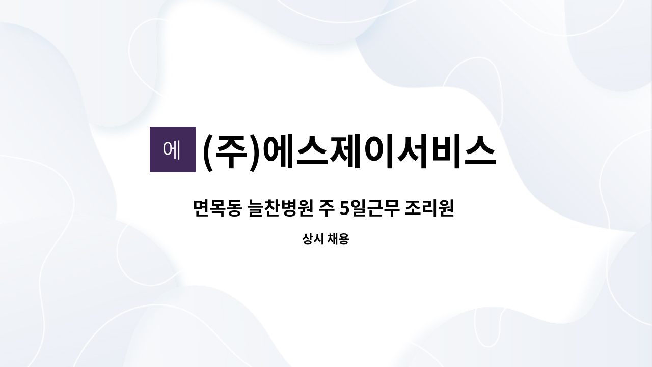 (주)에스제이서비스 - 면목동 늘찬병원 주 5일근무 조리원 모집(자격증무관) : 채용 메인 사진 (더팀스 제공)