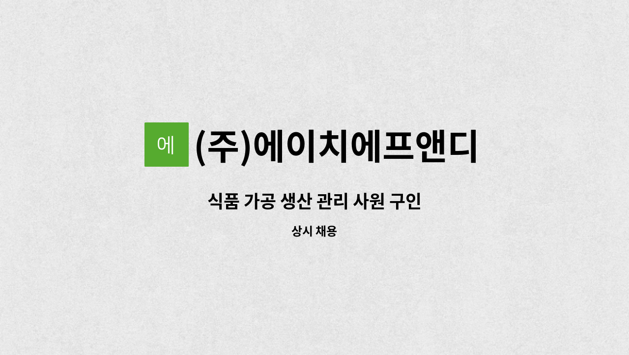 (주)에이치에프앤디 - 식품 가공 생산 관리 사원 구인 : 채용 메인 사진 (더팀스 제공)