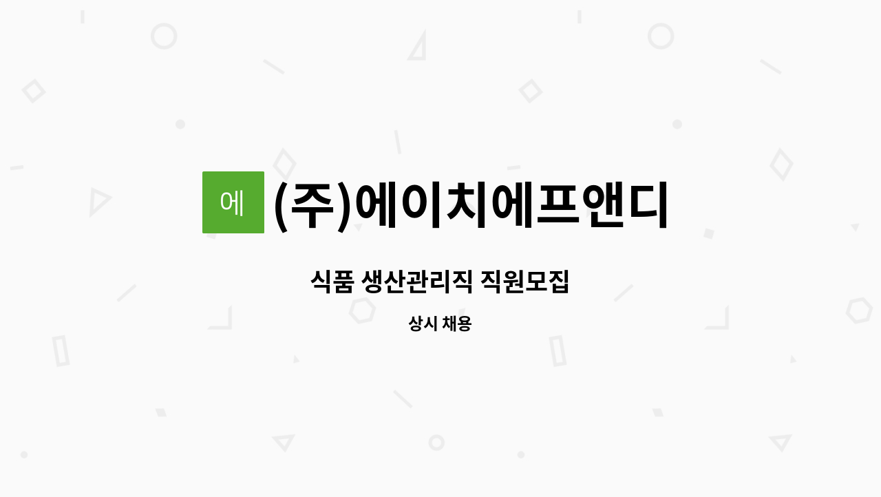 (주)에이치에프앤디 - 식품 생산관리직 직원모집 : 채용 메인 사진 (더팀스 제공)