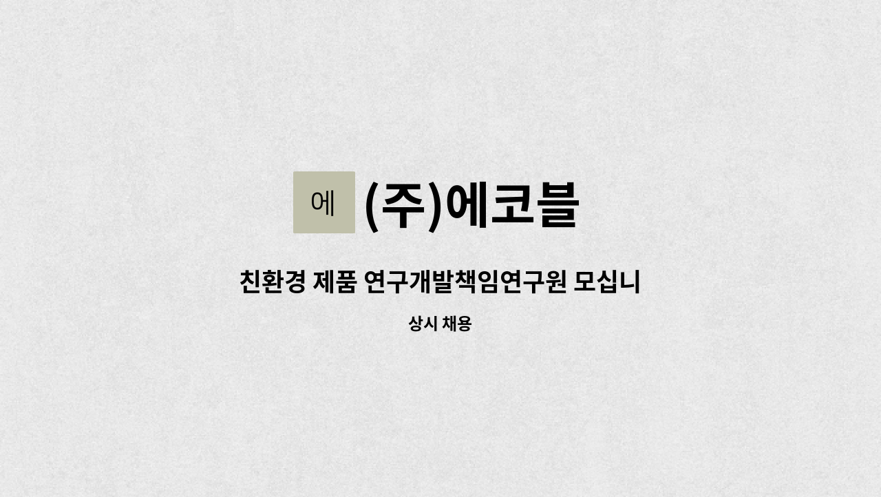 (주)에코블 - 친환경 제품 연구개발책임연구원 모십니다. : 채용 메인 사진 (더팀스 제공)