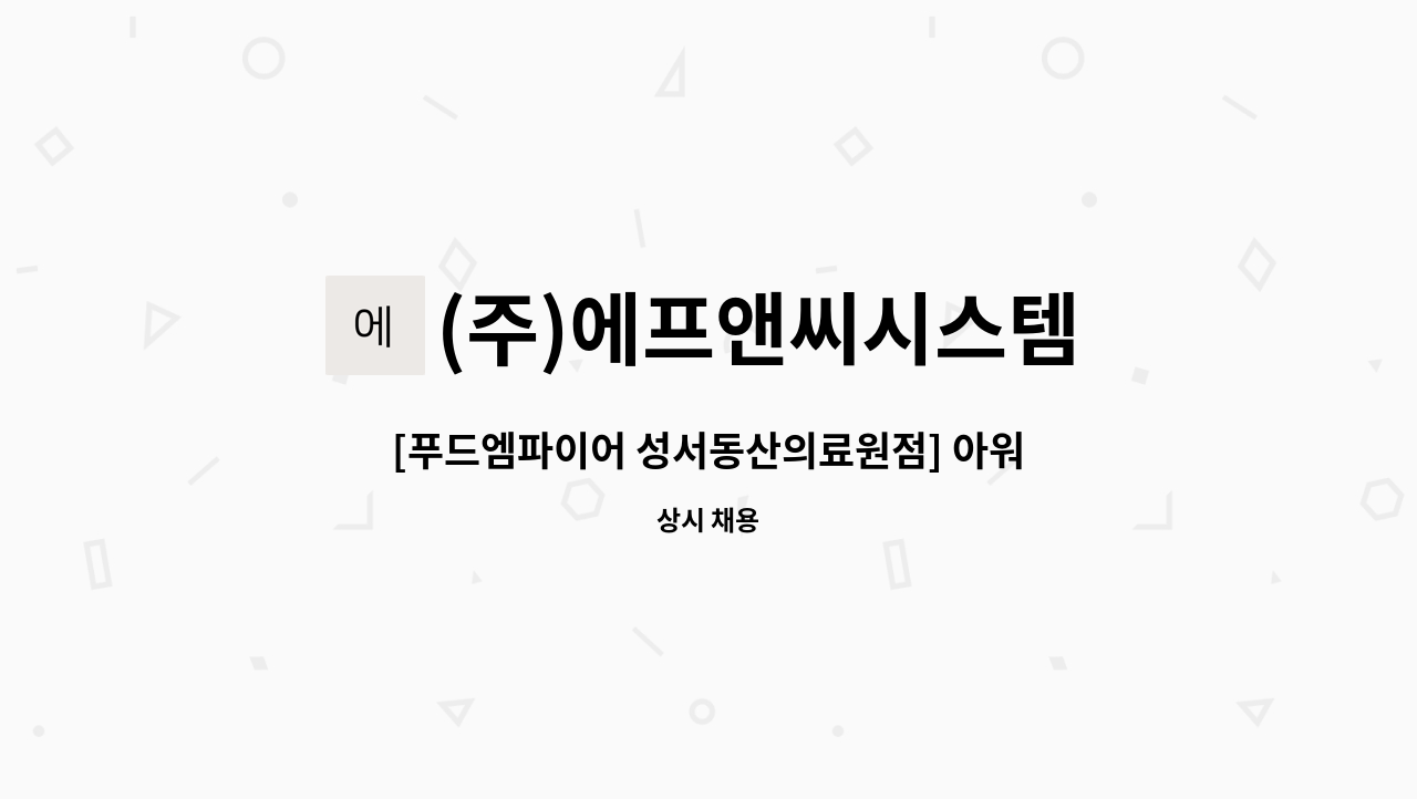 (주)에프앤씨시스템 - [푸드엠파이어 성서동산의료원점] 아워홈 푸드코트 조리사 모집 : 채용 메인 사진 (더팀스 제공)