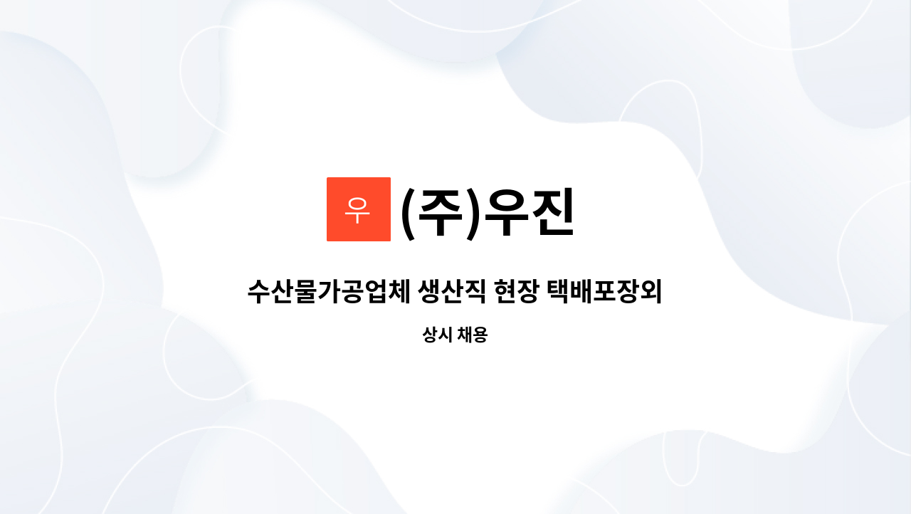(주)우진 - 수산물가공업체 생산직 현장 택배포장외 단순업무 : 채용 메인 사진 (더팀스 제공)