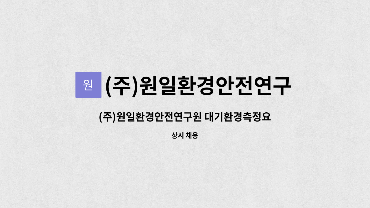 (주)원일환경안전연구원 - (주)원일환경안전연구원 대기환경측정요원 (정규직)채용 : 채용 메인 사진 (더팀스 제공)
