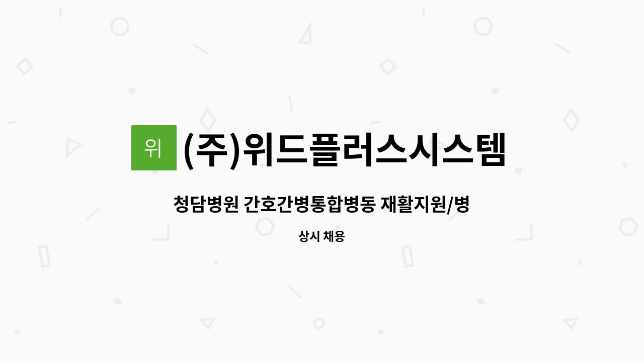 (주)위드플러스시스템 - 청담병원 간호간병통합병동 재활지원/병동지원 요양보호사로 근무하실 분을 구합니다. : 채용 메인 사진 (더팀스 제공)