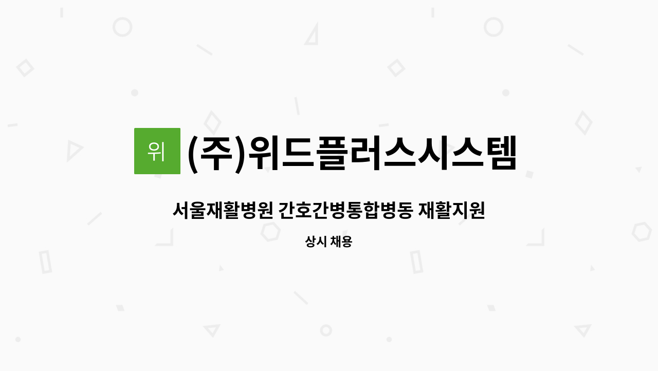 (주)위드플러스시스템 - 서울재활병원 간호간병통합병동 재활지원 요양보호사로 근무하실 분을 구합니다. : 채용 메인 사진 (더팀스 제공)