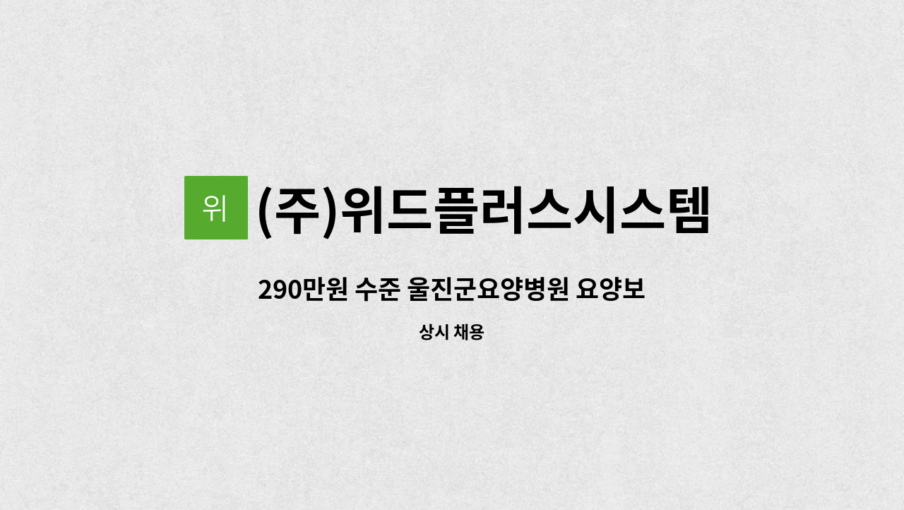 (주)위드플러스시스템 - 290만원 수준 울진군요양병원 요양보호사 인원 모집 (숙소제공, 외국인채용가능) : 채용 메인 사진 (더팀스 제공)