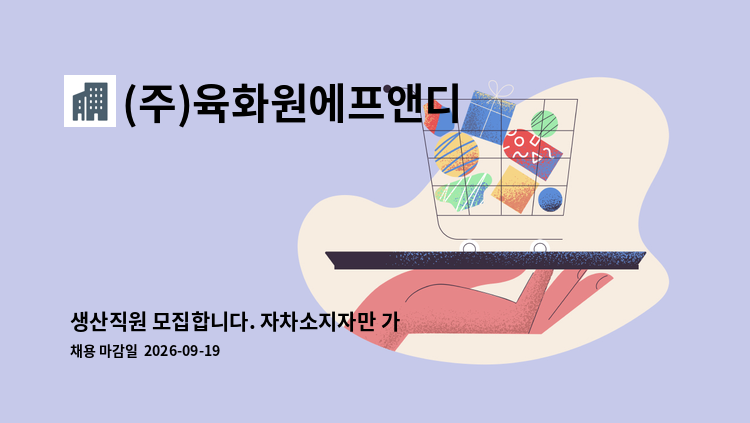 (주)육화원에프앤디 - 생산직원 모집합니다. 자차소지자만 가능합니다. : 채용 메인 사진 (더팀스 제공)