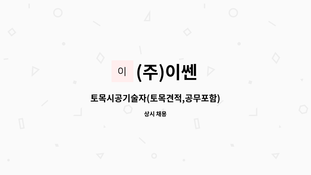 (주)이쎈 - 토목시공기술자(토목견적,공무포함) : 채용 메인 사진 (더팀스 제공)