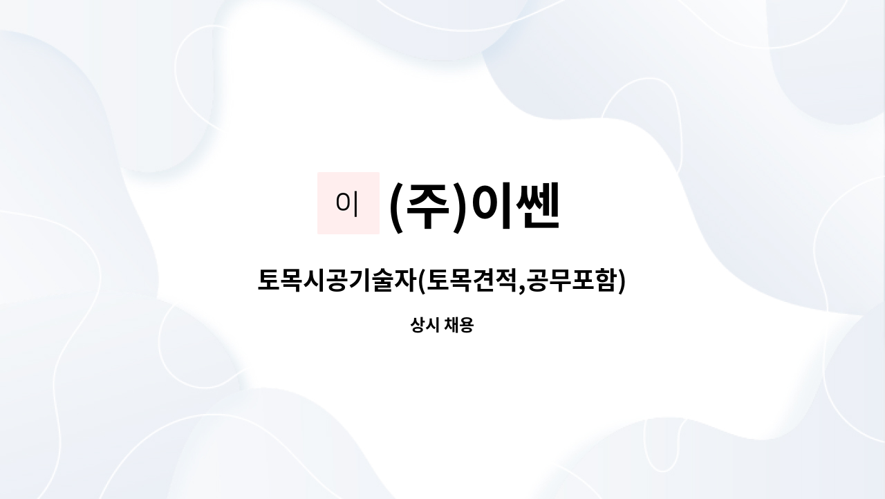 (주)이쎈 - 토목시공기술자(토목견적,공무포함) : 채용 메인 사진 (더팀스 제공)