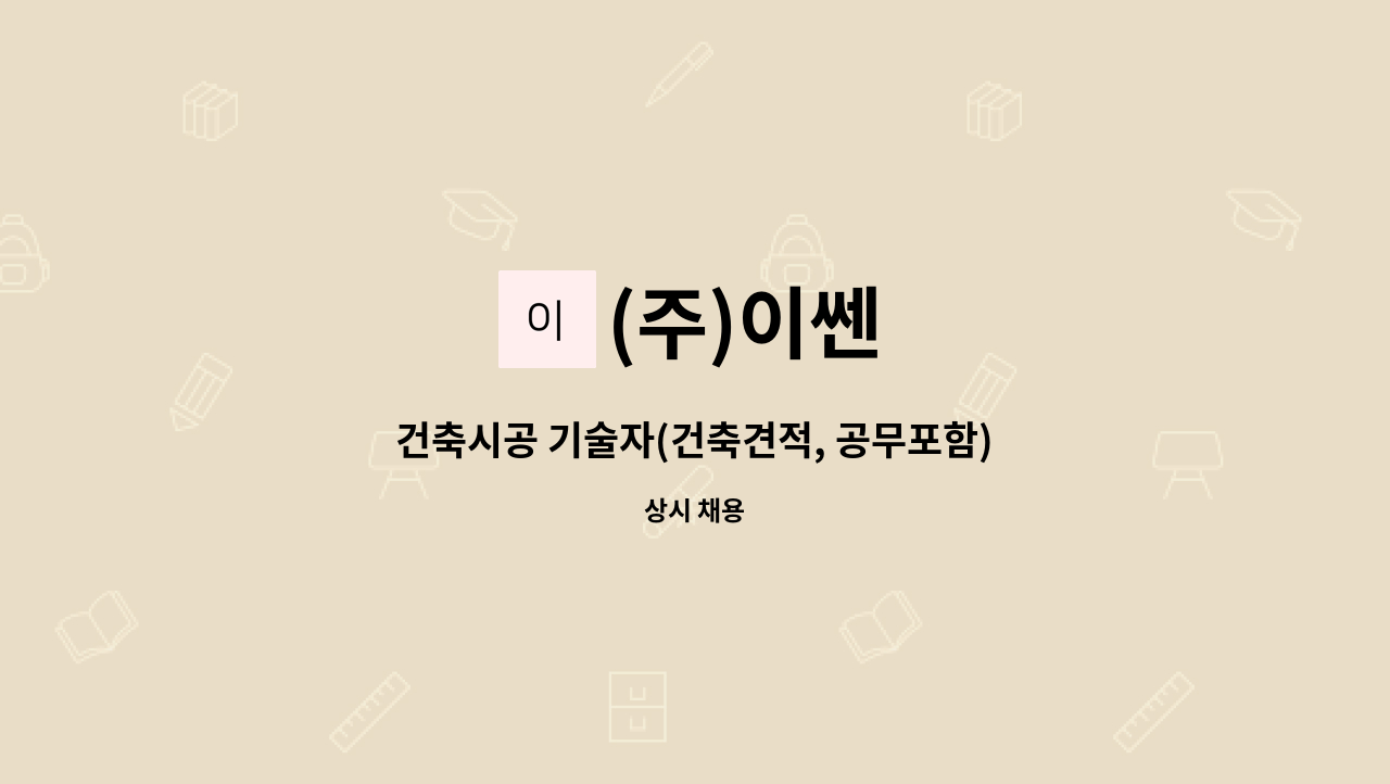 (주)이쎈 - 건축시공 기술자(건축견적, 공무포함) : 채용 메인 사진 (더팀스 제공)