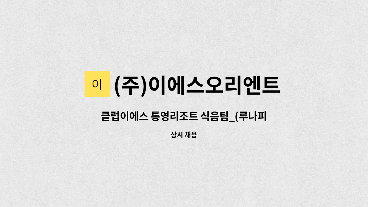 (주)이에스오리엔트 - 클럽이에스 통영리조트 식음팀_(루나피에나 & 오솔미) 직원 모집 : 채용 메인 사진 (더팀스 제공)