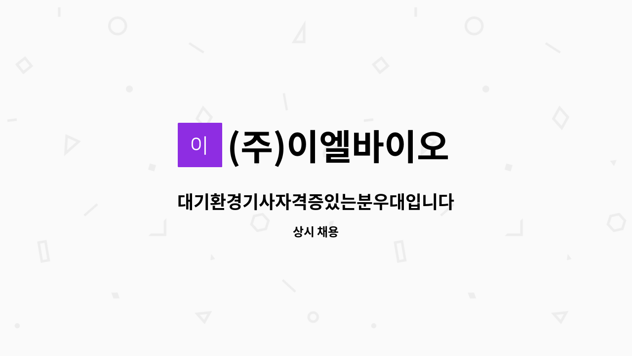 (주)이엘바이오 - 대기환경기사자격증있는분우대입니다 : 채용 메인 사진 (더팀스 제공)