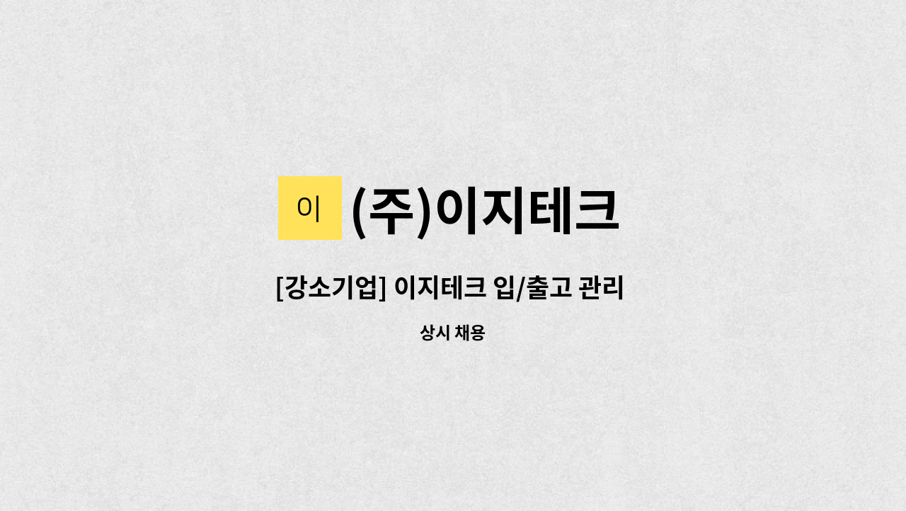 (주)이지테크 - [강소기업] 이지테크 입/출고 관리 및 사무직 구인 : 채용 메인 사진 (더팀스 제공)
