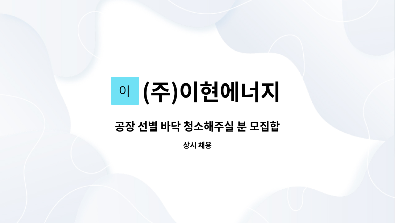 (주)이현에너지 - 공장 선별 바닥 청소해주실 분 모집합니다. : 채용 메인 사진 (더팀스 제공)