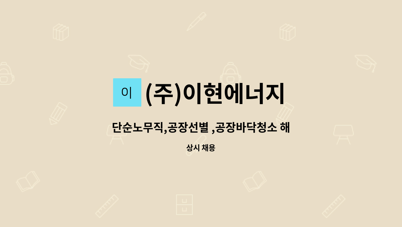 (주)이현에너지 - 단순노무직,공장선별 ,공장바닥청소 해주실 분 모집합니다. : 채용 메인 사진 (더팀스 제공)