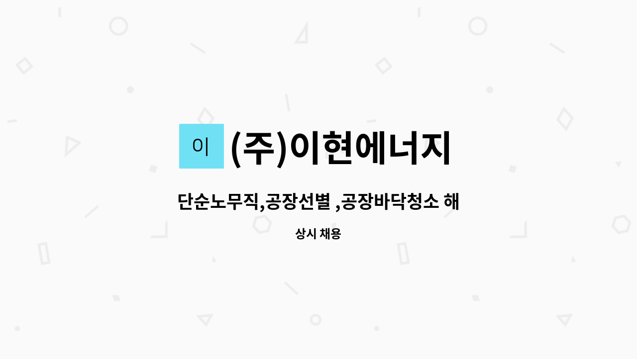 (주)이현에너지 - 단순노무직,공장선별 ,공장바닥청소 해주실 분 모집합니다. : 채용 메인 사진 (더팀스 제공)