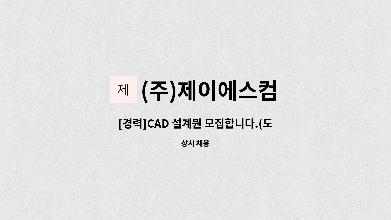 (주)제이에스컴 - [경력]CAD 설계원 모집합니다.(도로표지판, 철 구조물, 교량점검시설 등의 도로교통 시설물 설계 가능자) : 채용 메인 사진 (더팀스 제공)