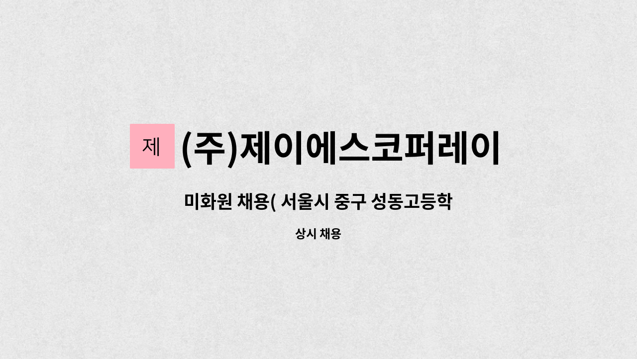 (주)제이에스코퍼레이션 - 미화원 채용( 서울시 중구 성동고등학교 ) : 채용 메인 사진 (더팀스 제공)