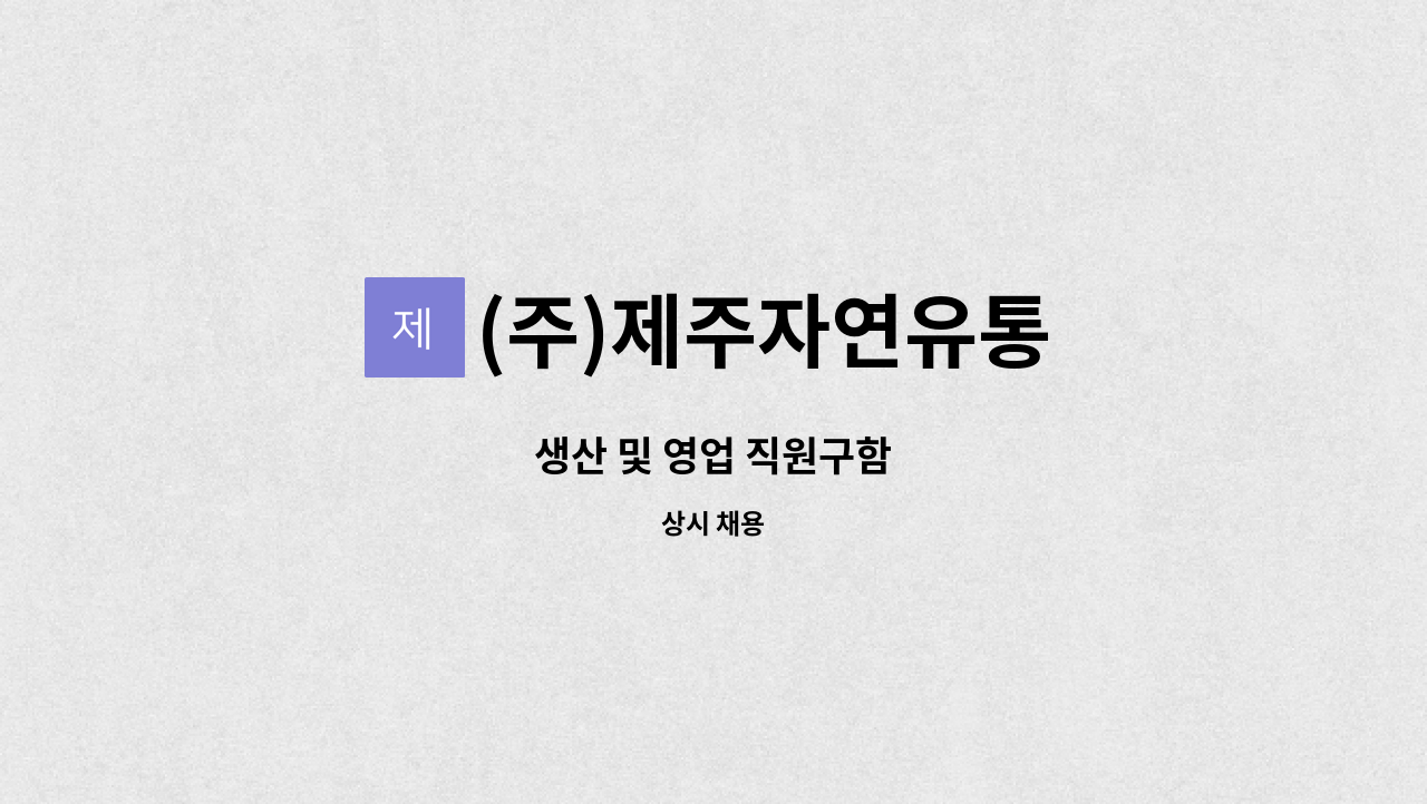 (주)제주자연유통 - 생산 및 영업 직원구함 : 채용 메인 사진 (더팀스 제공)