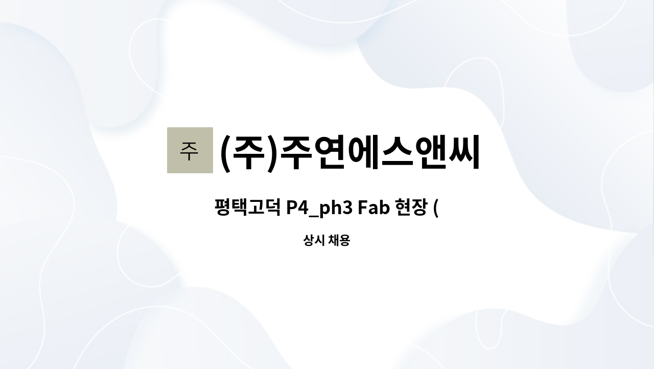 (주)주연에스앤씨 - 평택고덕 P4_ph3 Fab 현장 (삼성물산협력사) 안전감시단 모집합니다 : 채용 메인 사진 (더팀스 제공)