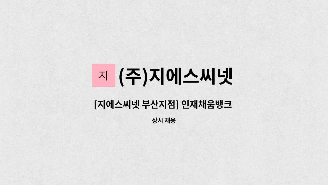 (주)지에스씨넷 - [지에스씨넷 부산지점] 인재채움뱅크 업무 담당자 채용 : 채용 메인 사진 (더팀스 제공)