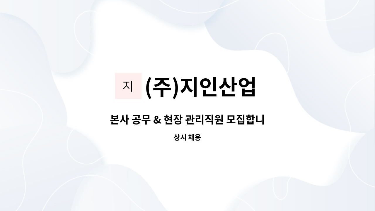 (주)지인산업 - 본사 공무 & 현장 관리직원 모집합니다.[토목-건설업] : 채용 메인 사진 (더팀스 제공)