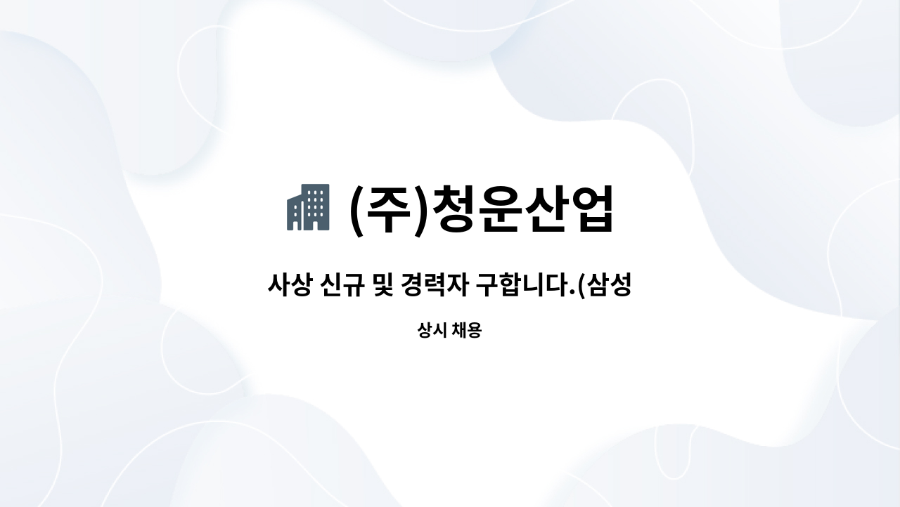 (주)청운산업 - 사상 신규 및 경력자 구합니다.(삼성중공업 1차 협력업체) : 채용 메인 사진 (더팀스 제공)