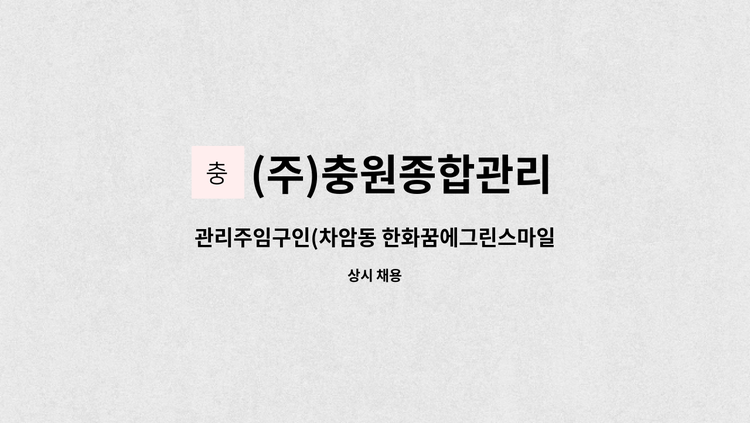 (주)충원종합관리 - 관리주임구인(차암동 한화꿈에그린스마일시티아파트) : 채용 메인 사진 (더팀스 제공)