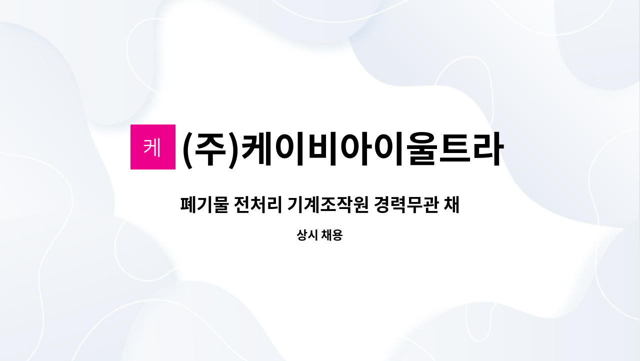 (주)케이비아이울트라 - 폐기물 전처리 기계조작원 경력무관 채용(정규직) : 채용 메인 사진 (더팀스 제공)