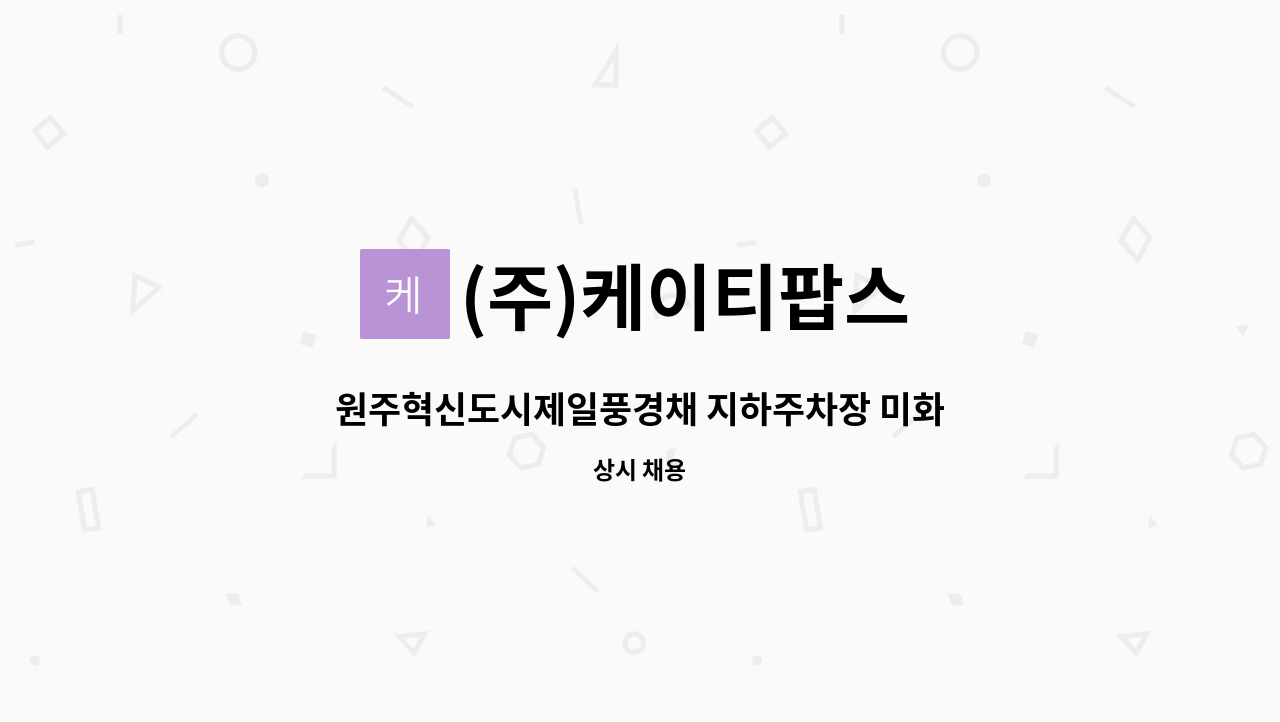(주)케이티팝스 - 원주혁신도시제일풍경채 지하주차장 미화원 모집 : 채용 메인 사진 (더팀스 제공)