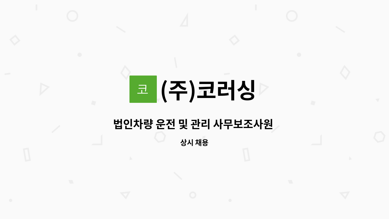 (주)코러싱 - 법인차량 운전 및 관리 사무보조사원 모집합니다. : 채용 메인 사진 (더팀스 제공)