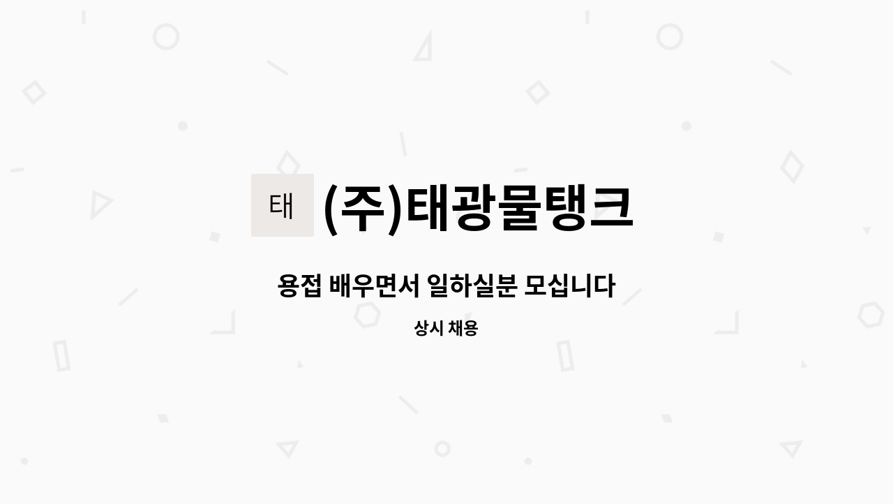 (주)태광물탱크 - 용접 배우면서 일하실분 모십니다 : 채용 메인 사진 (더팀스 제공)