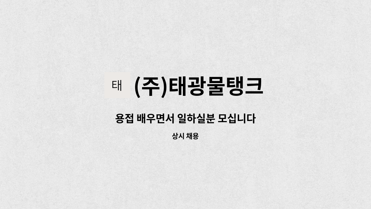 (주)태광물탱크 - 용접 배우면서 일하실분 모십니다 : 채용 메인 사진 (더팀스 제공)