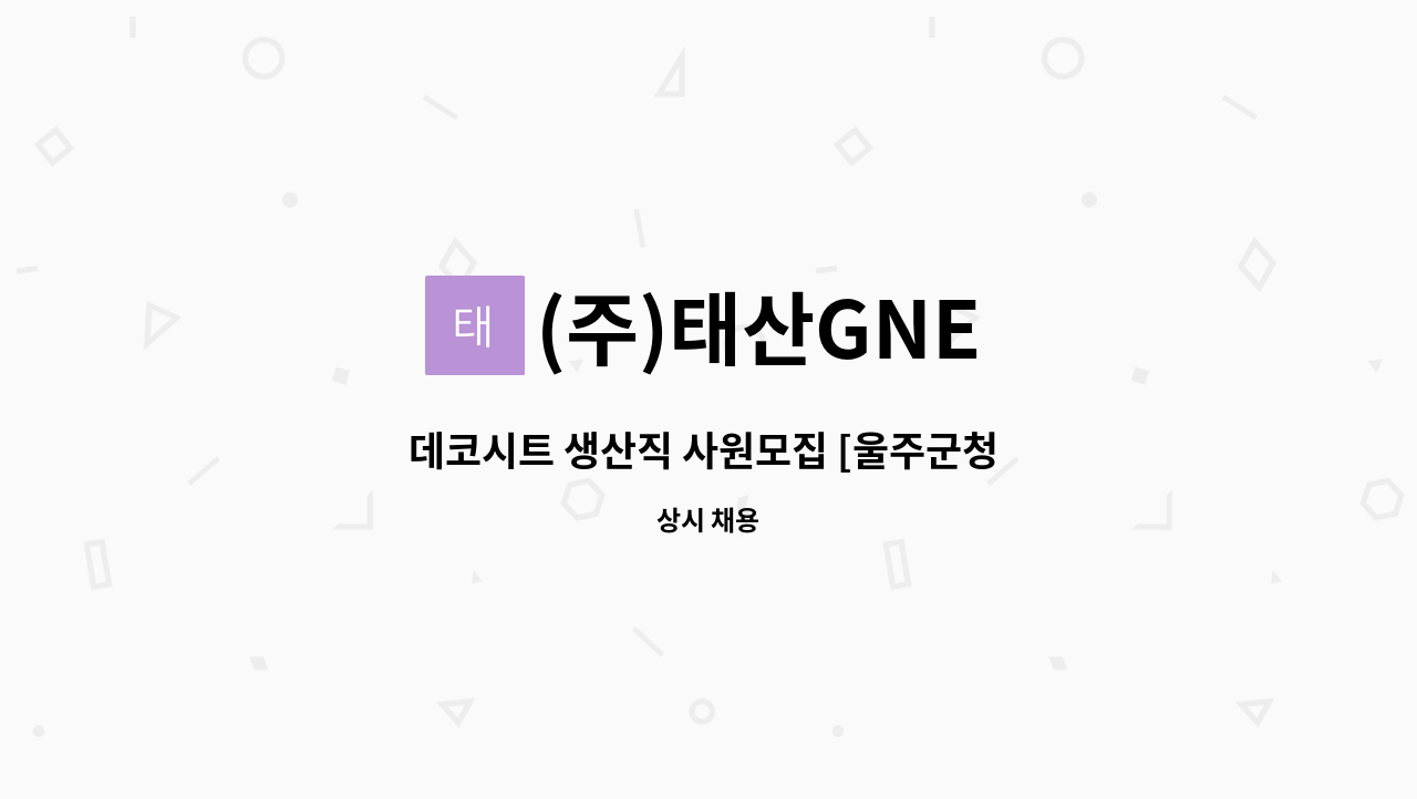 (주)태산GNE - 데코시트 생산직 사원모집 [울주군청 채용대행] : 채용 메인 사진 (더팀스 제공)