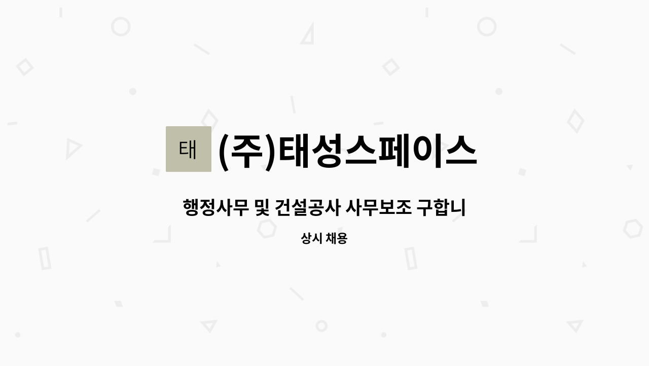 (주)태성스페이스 - 행정사무 및 건설공사 사무보조 구합니다 : 채용 메인 사진 (더팀스 제공)