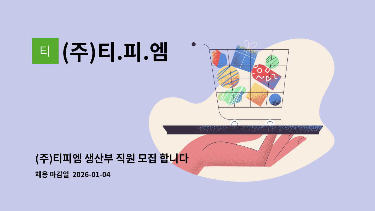 (주)티.피.엠 - (주)티피엠 생산부 직원 모집 합니다.(경력 무관) : 채용 메인 사진 (더팀스 제공)