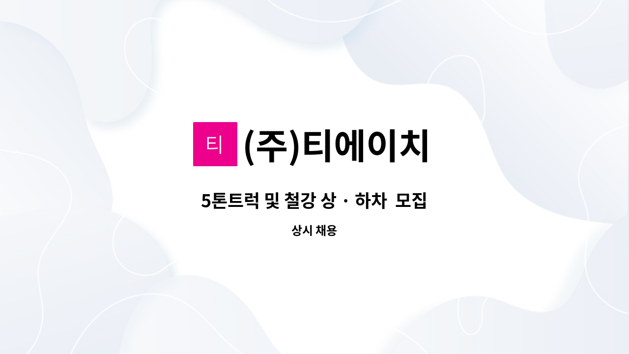 (주)티에이치 - 5톤트럭 및 철강 상 · 하차  모집합니다(경력직) : 채용 메인 사진 (더팀스 제공)