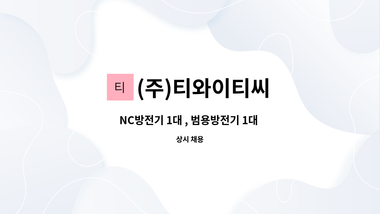 (주)티와이티씨 - NC방전기 1대 , 범용방전기 1대  (CHMER) 엔지니어 모집 : 채용 메인 사진 (더팀스 제공)