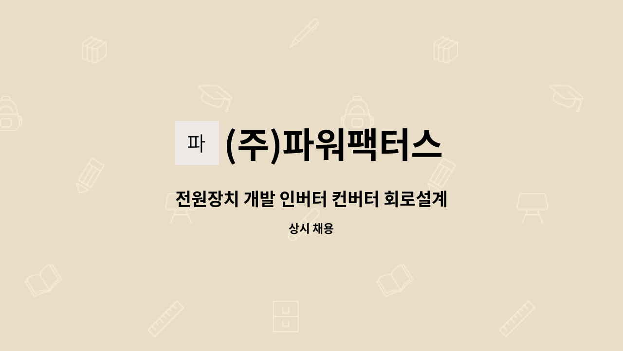 (주)파워팩터스 - 전원장치 개발 인버터 컨버터 회로설계 펌웨어 전자 회로 설계 연구원 : 채용 메인 사진 (더팀스 제공)