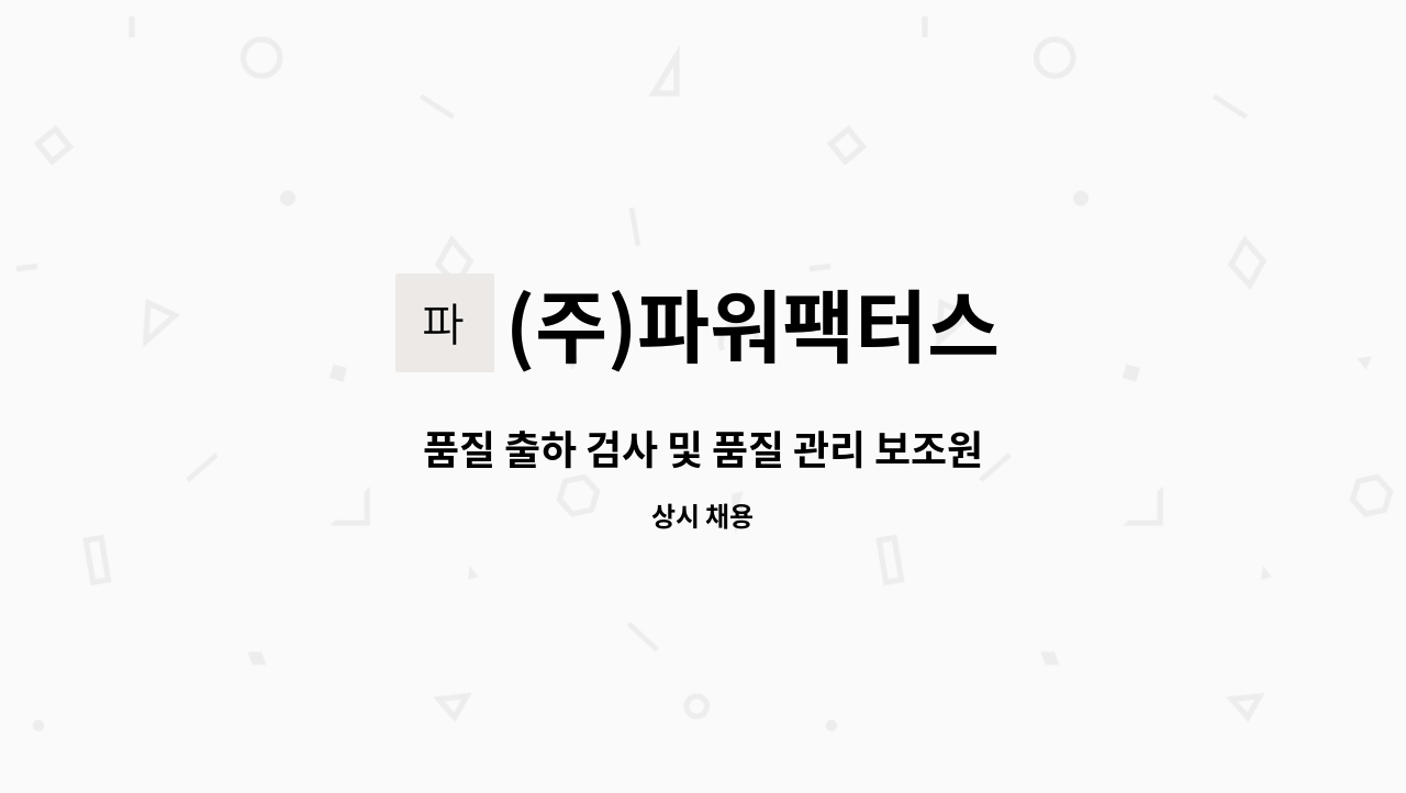 (주)파워팩터스 - 품질 출하 검사 및 품질 관리 보조원 : 채용 메인 사진 (더팀스 제공)