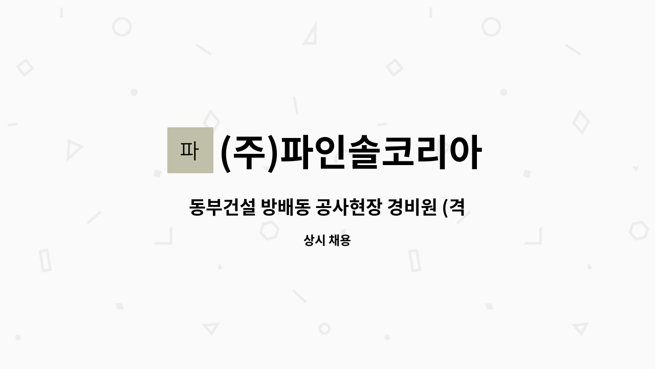 (주)파인솔코리아 - 동부건설 방배동 공사현장 경비원 (격일근무)급여 225 석,중식 제공 : 채용 메인 사진 (더팀스 제공)