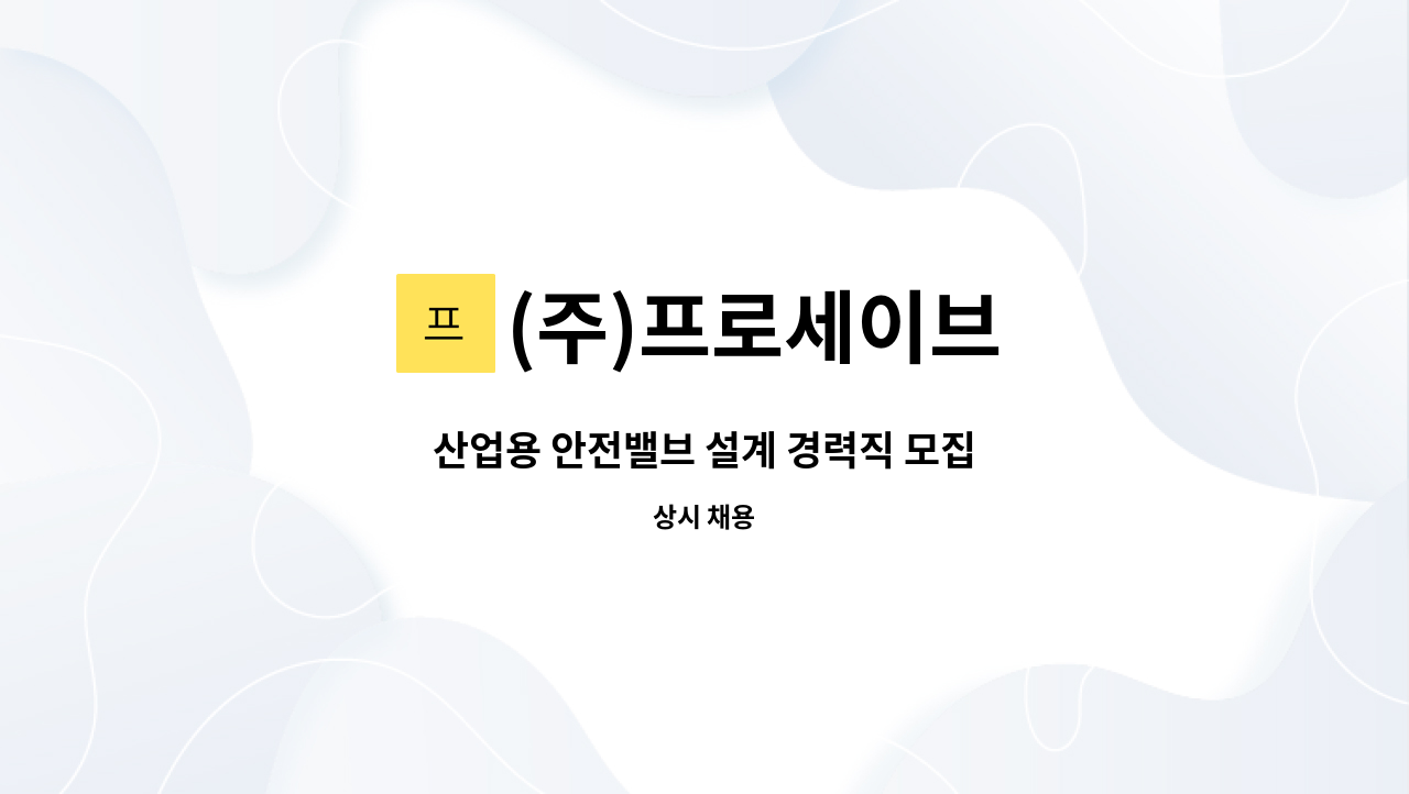 (주)프로세이브 - 산업용 안전밸브 설계 경력직 모집 : 채용 메인 사진 (더팀스 제공)